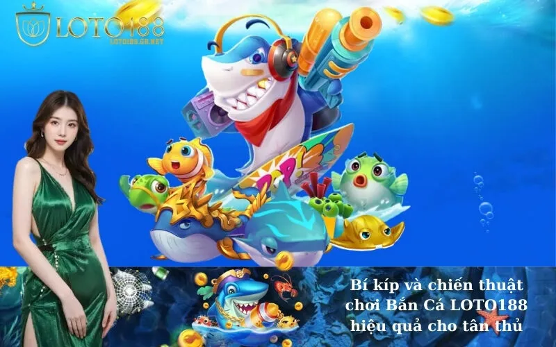 Bí kíp và chiến thuật chơi Bắn Cá LOTO188 hiệu quả cho tân thủ