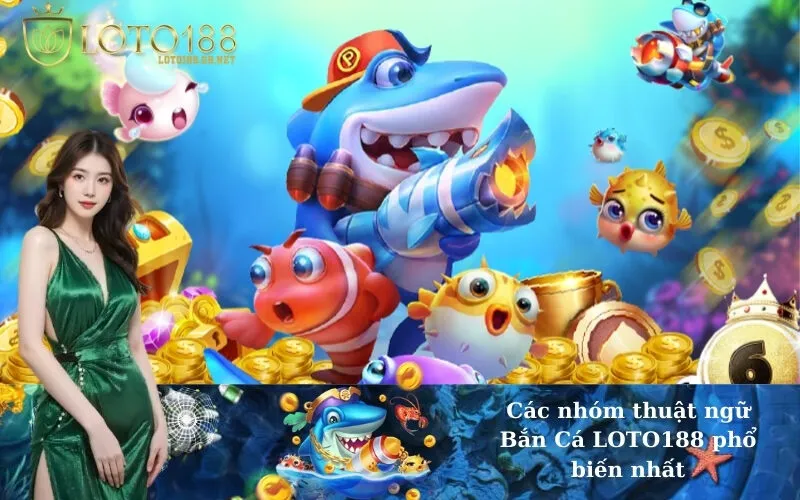 Các nhóm thuật ngữ Bắn Cá LOTO188 phổ biến nhất