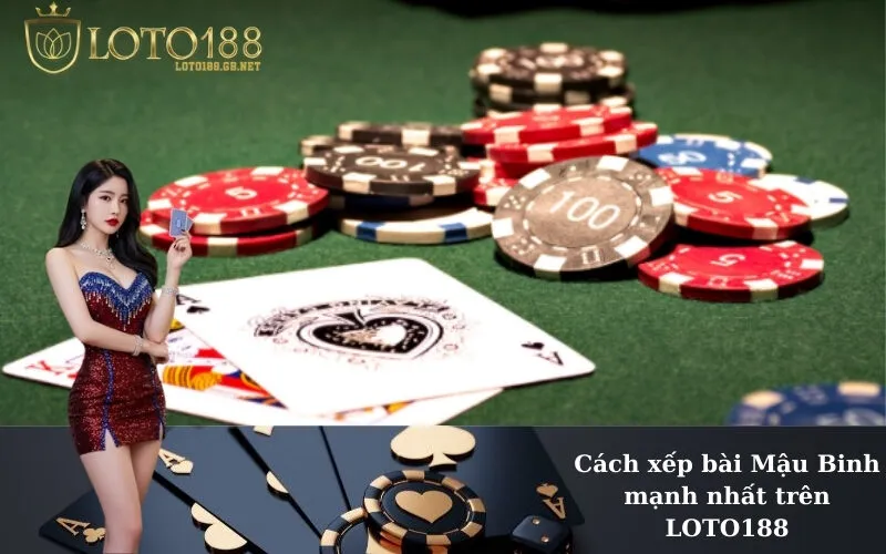 Cách xếp bài Mậu Binh mạnh nhất trên LOTO188