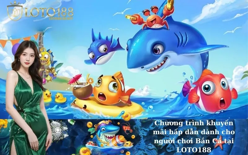 Chương trình khuyến mãi hấp dẫn dành cho người chơi Bắn Cá tại LOTO188