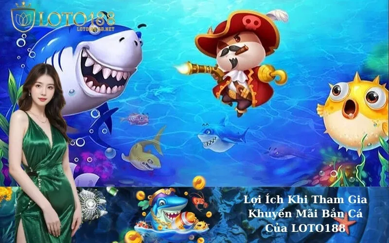 Lợi Ích Khi Tham Gia Khuyến Mãi Bắn Cá Của LOTO188