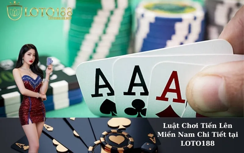 Luật Chơi Tiến Lên Miền Nam Chi Tiết tại LOTO188
