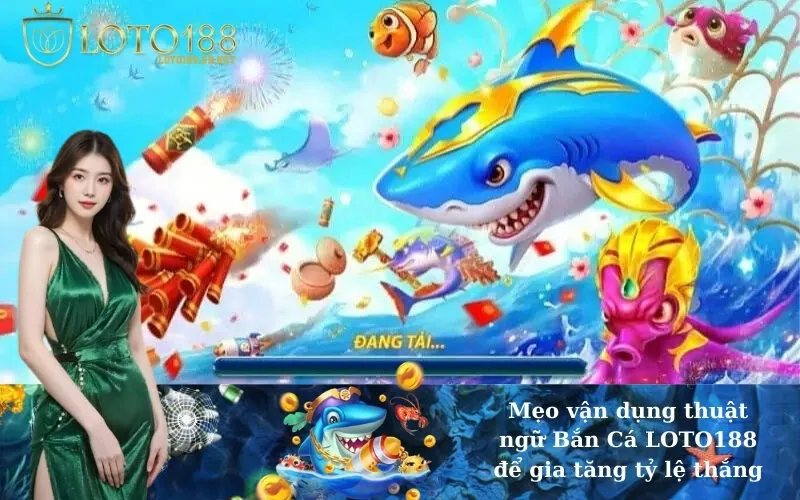 Mẹo vận dụng thuật ngữ Bắn Cá LOTO188 để gia tăng tỷ lệ thắng