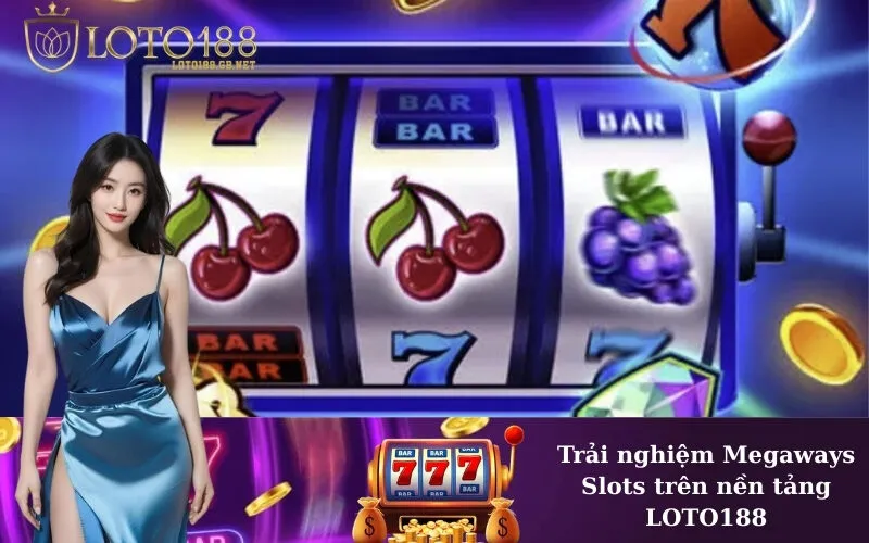 Trải nghiệm Megaways Slots trên nền tảng LOTO188